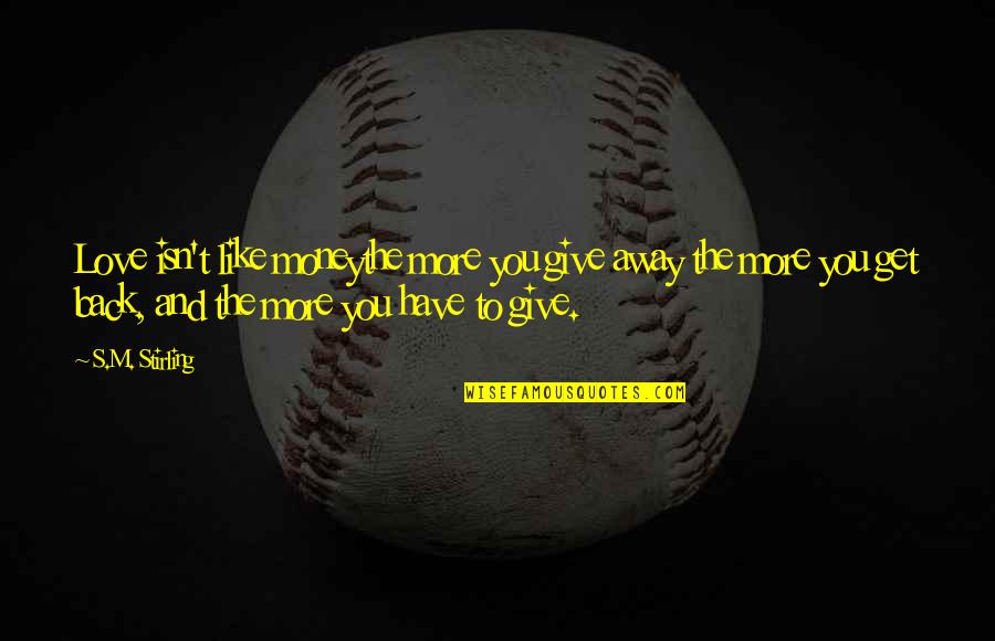 Gurrola Reprographics Quotes By S.M. Stirling: Love isn't like moneythe more you give away Gurrola Reprographics Quotes By S.M. Stirling: Love isn't like moneythe more you give away