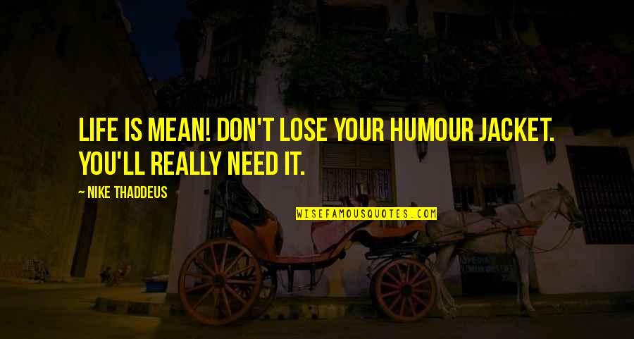 Gursharan Basra Quotes By Nike Thaddeus: Life is mean! Don't lose your humour jacket.
