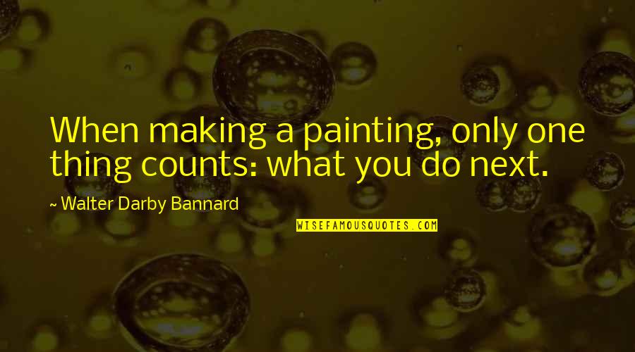 Gursharan Basra Quotes By Walter Darby Bannard: When making a painting, only one thing counts: