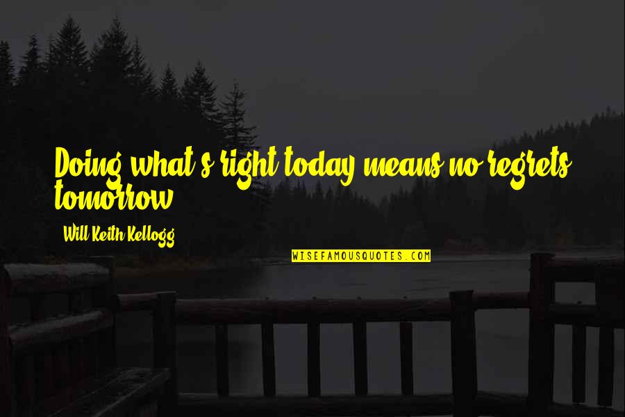 Gursharan Reehal Quotes By Will Keith Kellogg: Doing what's right today means no regrets tomorrow.