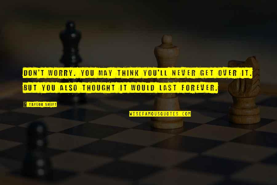 Gurstel Law Quotes By Taylor Swift: Don't worry. You may think you'll never get Gurstel Law Quotes By Taylor Swift: Don't worry. You may think you'll never get