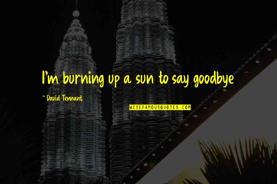 Gurtowski James Quotes By David Tennant: I'm burning up a sun to say goodbye