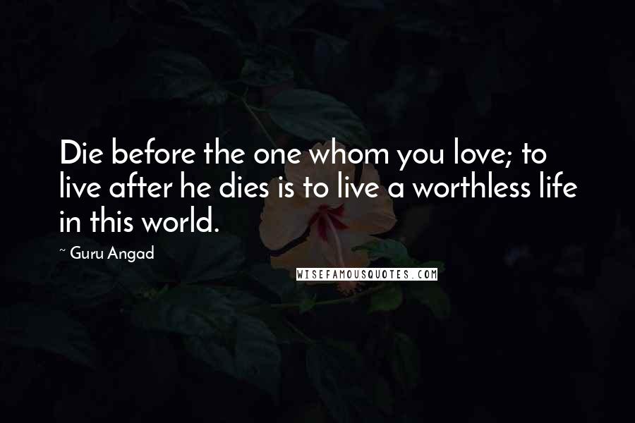 Guru Angad quotes: Die before the one whom you love; to live after he dies is to live a worthless life in this world.