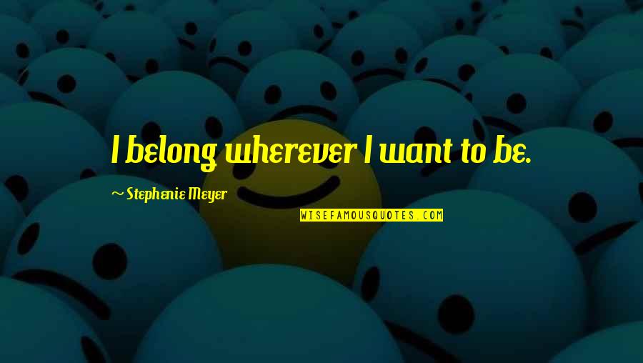Guru Arjan Dev Ji Quotes By Stephenie Meyer: I belong wherever I want to be.