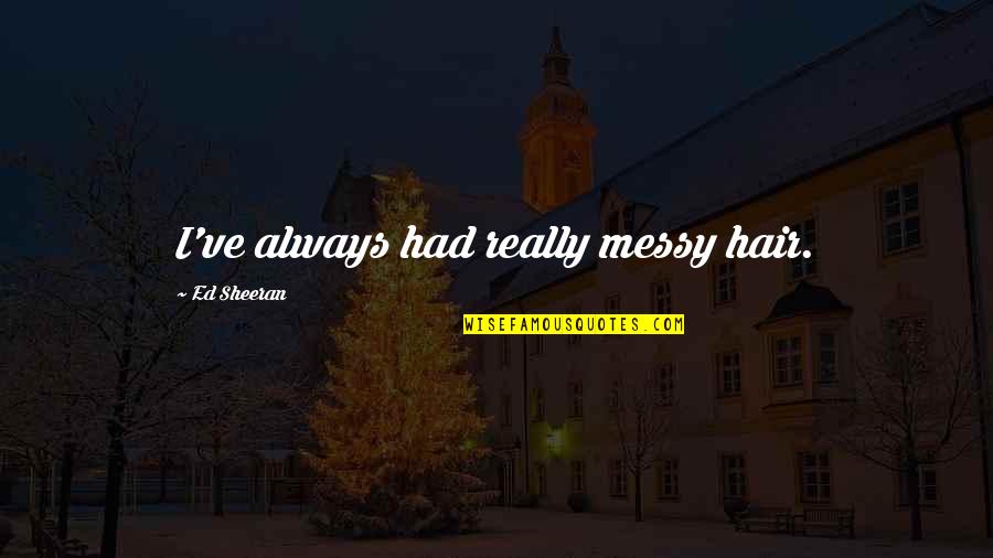 Guru Bumi Quotes By Ed Sheeran: I've always had really messy hair. Guru Bumi Quotes By Ed Sheeran: I've always had really messy hair.