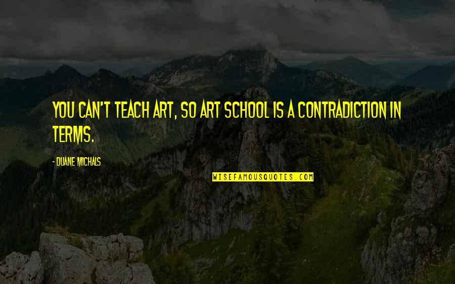 Guru Chela Quotes By Duane Michals: You can't teach art, so ART SCHOOL is