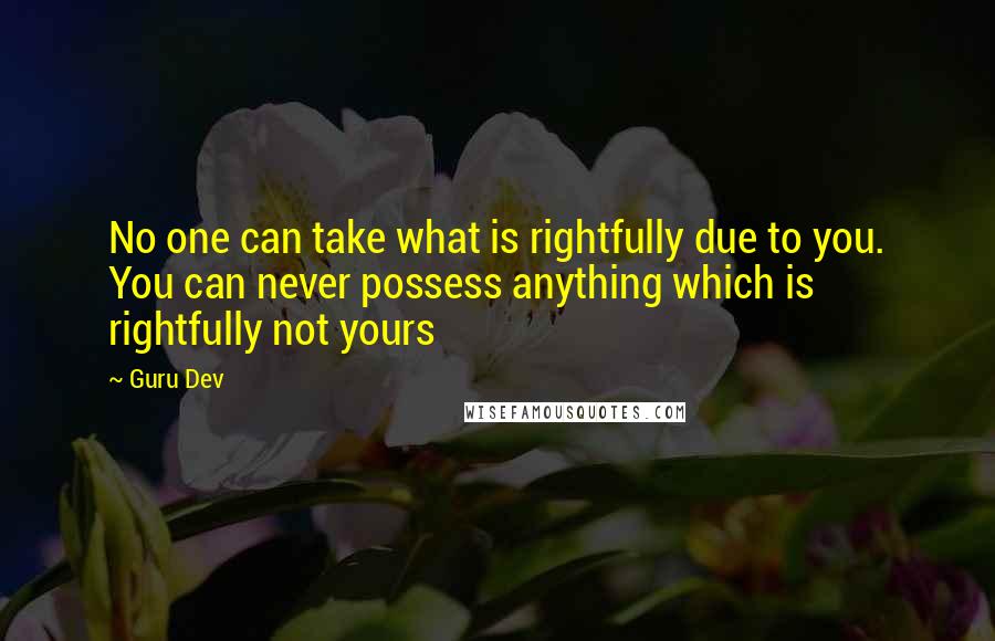 Guru Dev quotes: No one can take what is rightfully due to you. You can never possess anything which is rightfully not yours