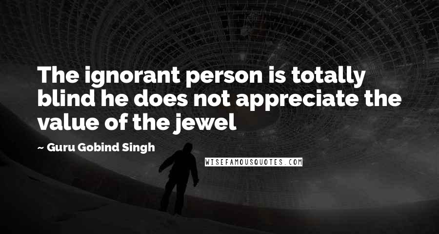 Guru Gobind Singh quotes: The ignorant person is totally blind he does not appreciate the value of the jewel