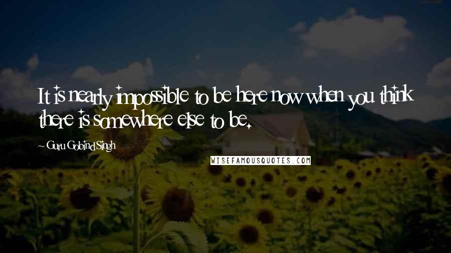 Guru Gobind Singh quotes: It is nearly impossible to be here now when you think there is somewhere else to be.