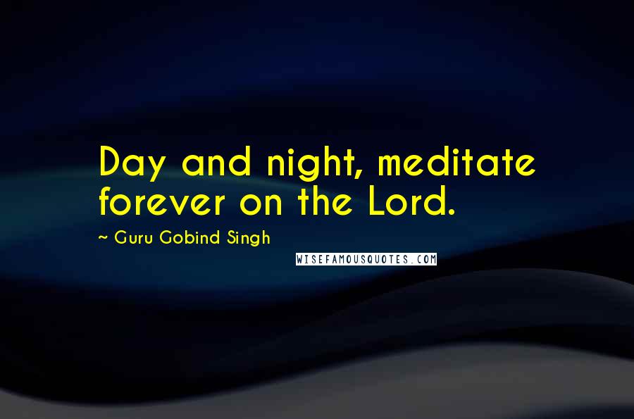 Guru Gobind Singh quotes: Day and night, meditate forever on the Lord.