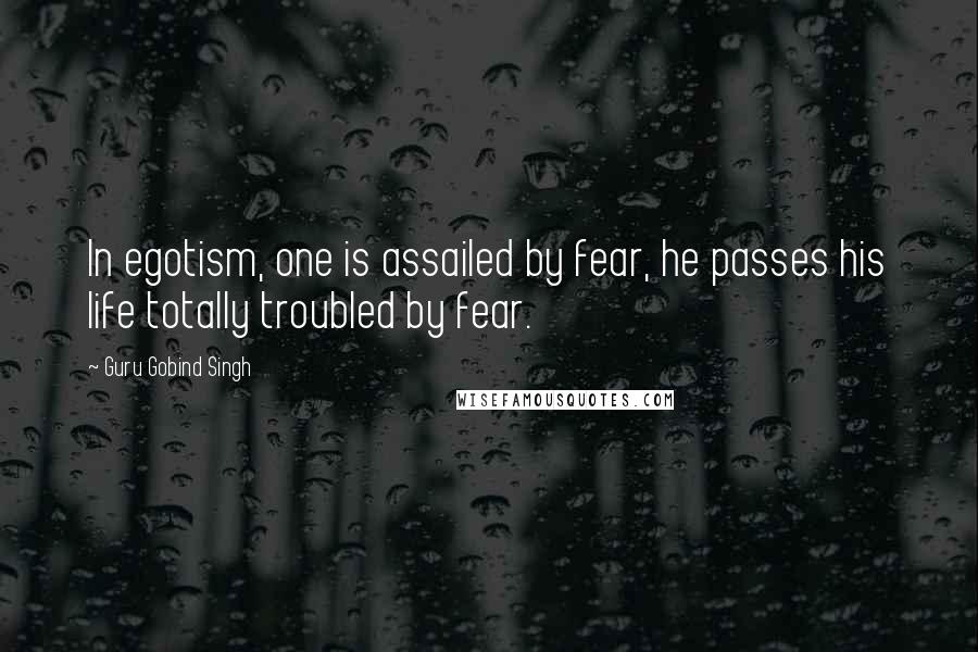 Guru Gobind Singh quotes: In egotism, one is assailed by fear, he passes his life totally troubled by fear.