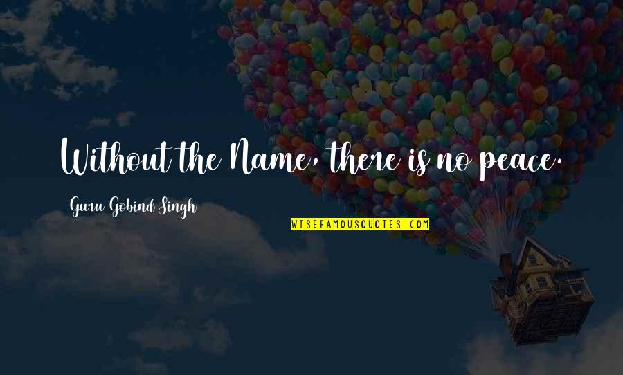 Guru Gobind Singh Quotes By Guru Gobind Singh: Without the Name, there is no peace. Guru Gobind Singh Quotes By Guru Gobind Singh: Without the Name, there is no peace.