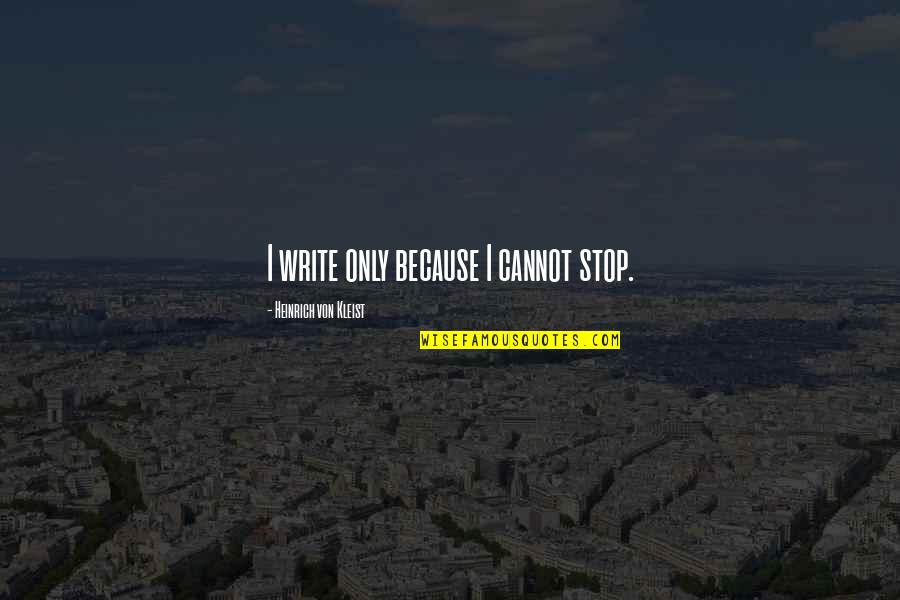 Guru Gopal Das Quotes By Heinrich Von Kleist: I write only because I cannot stop.