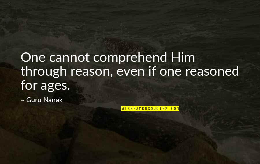 Guru Guru Quotes By Guru Nanak: One cannot comprehend Him through reason, even if