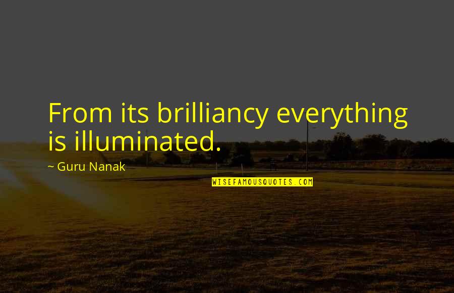 Guru Guru Quotes By Guru Nanak: From its brilliancy everything is illuminated.