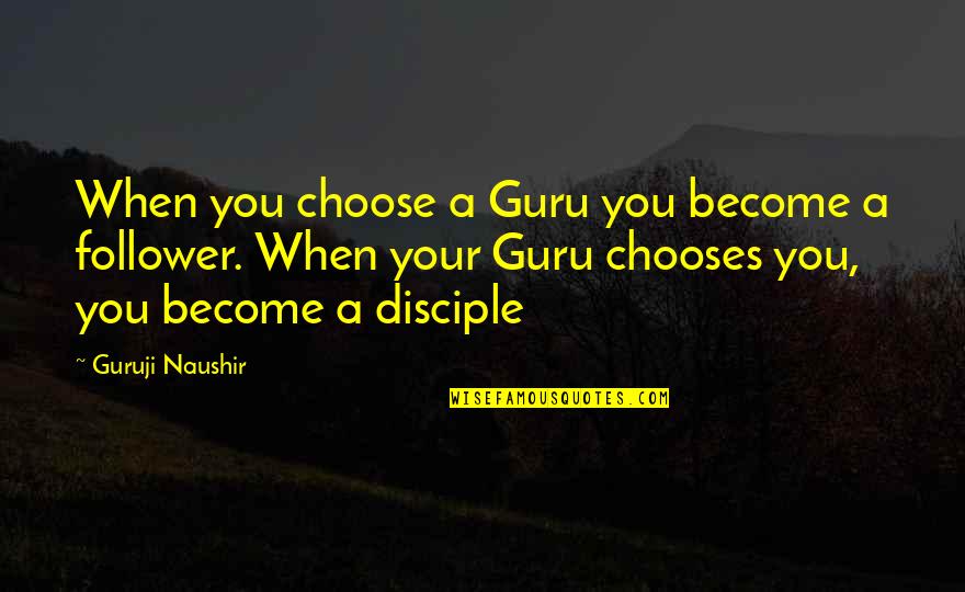 Guru Guru Quotes By Guruji Naushir: When you choose a Guru you become a