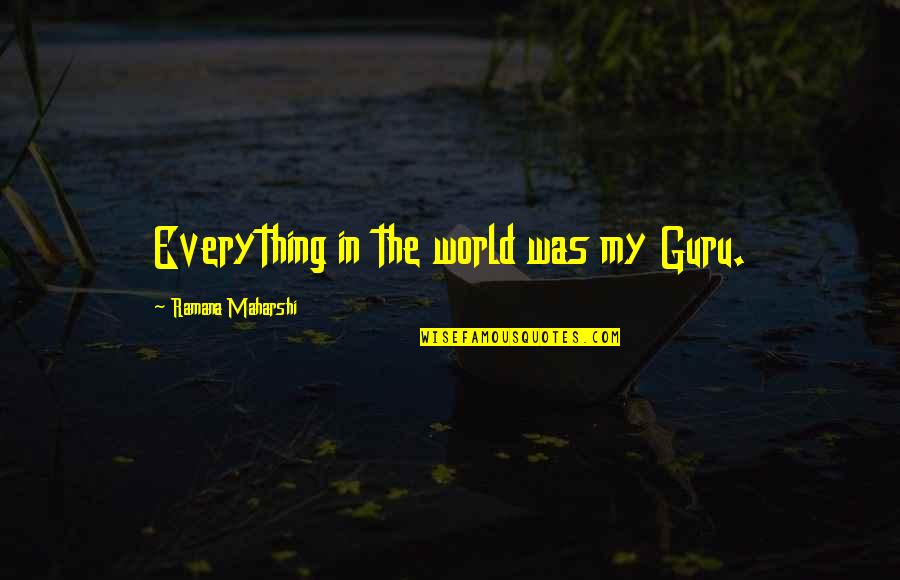 Guru Guru Quotes By Ramana Maharshi: Everything in the world was my Guru.