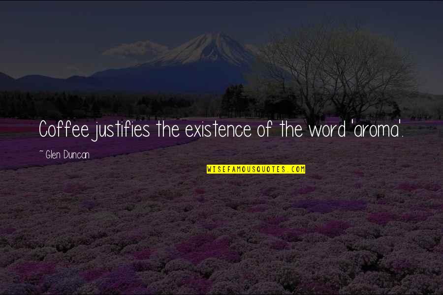 Guru Ignou Quotes By Glen Duncan: Coffee justifies the existence of the word 'aroma'. Guru Ignou Quotes By Glen Duncan: Coffee justifies the existence of the word 'aroma'.
