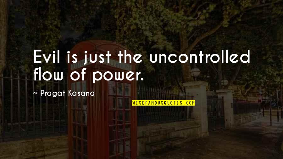 Guru Laghima Quotes By Pragat Kasana: Evil is just the uncontrolled flow of power. Guru Laghima Quotes By Pragat Kasana: Evil is just the uncontrolled flow of power.