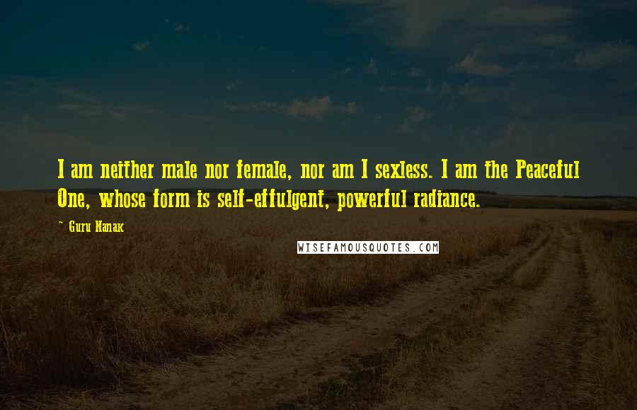 Guru Nanak quotes: I am neither male nor female, nor am I sexless. I am the Peaceful One, whose form is self-effulgent, powerful radiance.