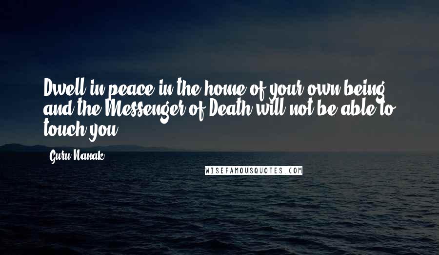 Guru Nanak quotes: Dwell in peace in the home of your own being, and the Messenger of Death will not be able to touch you.
