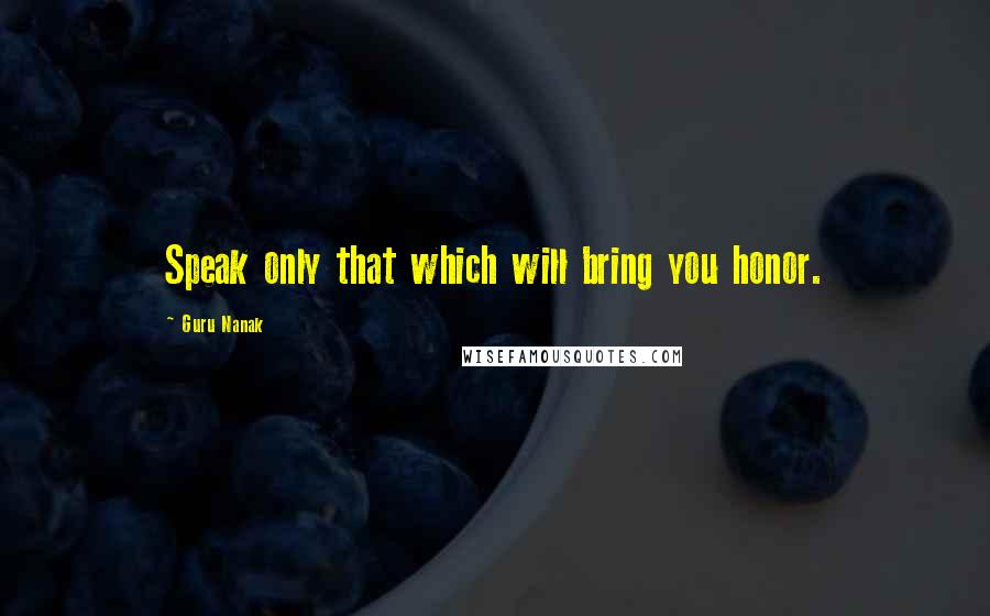 Guru Nanak quotes: Speak only that which will bring you honor.