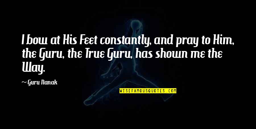 Guru Nanak Quotes By Guru Nanak: I bow at His Feet constantly, and pray