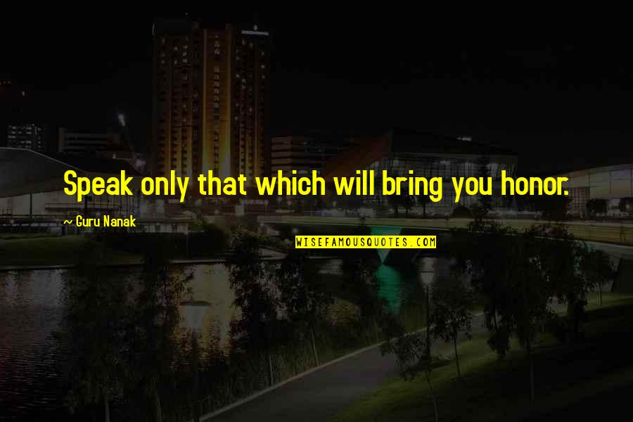 Guru Nanak Quotes By Guru Nanak: Speak only that which will bring you honor.