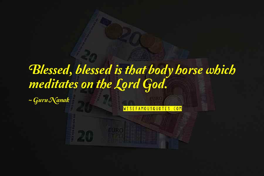 Guru Nanak Quotes By Guru Nanak: Blessed, blessed is that body horse which meditates