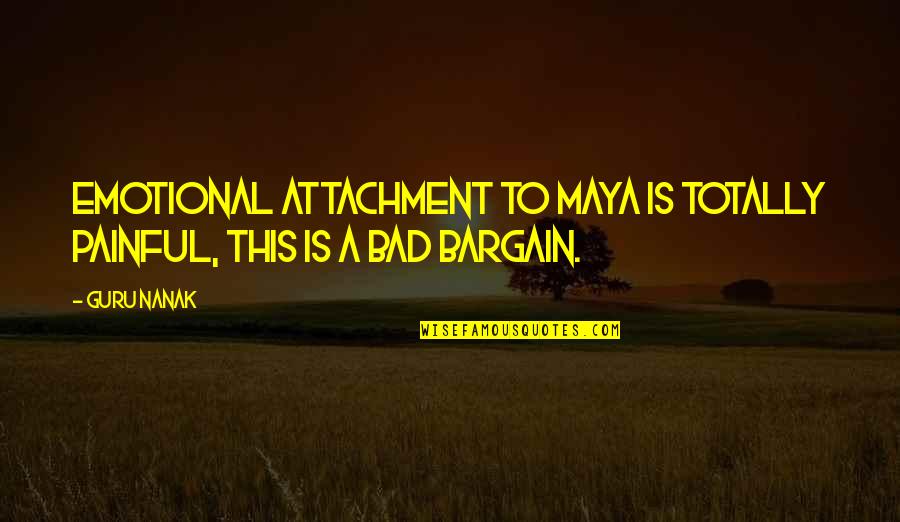 Guru Nanak Quotes By Guru Nanak: Emotional attachment to Maya is totally painful, this