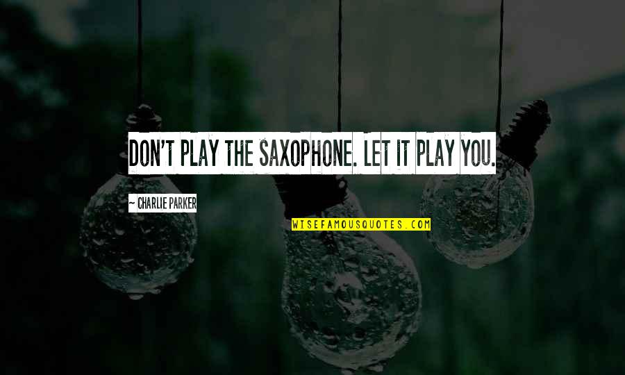 Guru Nithya Chaithanya Yathi Quotes By Charlie Parker: Don't play the saxophone. Let it play you.