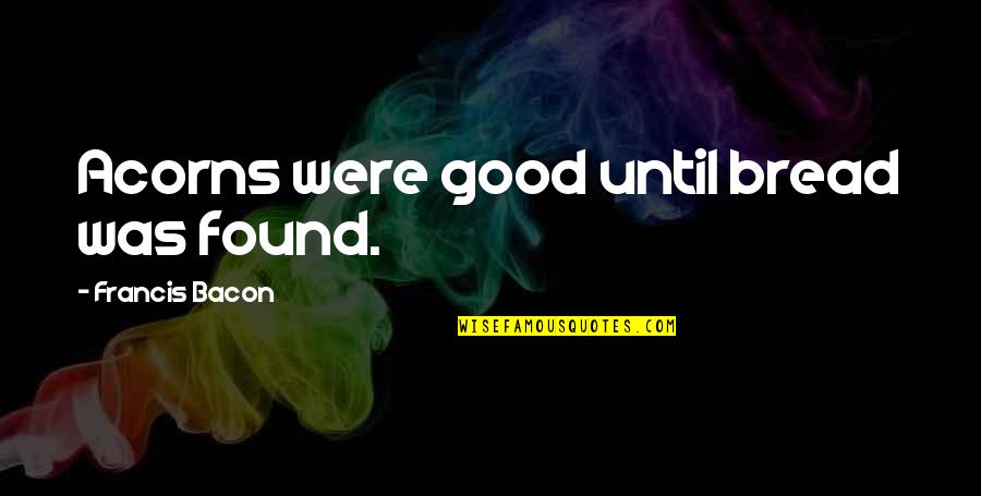 Guru Purnima Wishes Quotes By Francis Bacon: Acorns were good until bread was found.