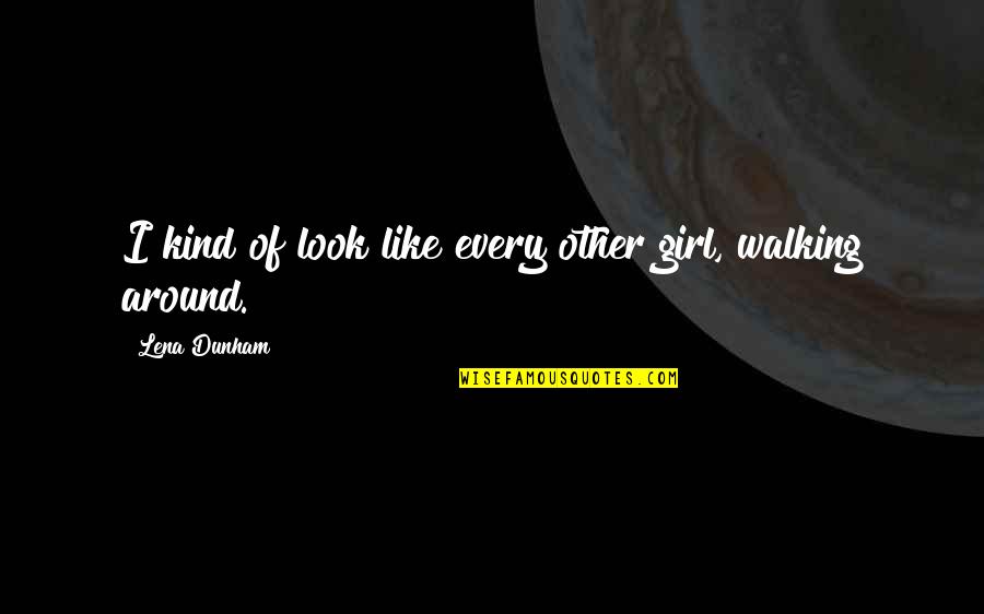 Guru Shabad Quotes By Lena Dunham: I kind of look like every other girl, Guru Shabad Quotes By Lena Dunham: I kind of look like every other girl,