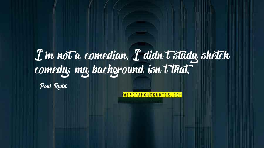Guru Tegh Bahadur Quotes By Paul Rudd: I'm not a comedian. I didn't study sketch