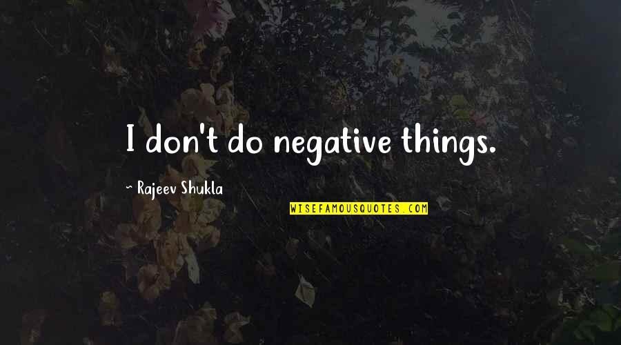Guru Thakur Quotes By Rajeev Shukla: I don't do negative things. Guru Thakur Quotes By Rajeev Shukla: I don't do negative things.