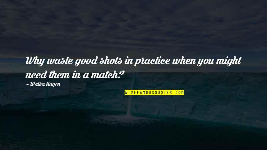 Gurucharan Industries Quotes By Walter Hagen: Why waste good shots in practice when you