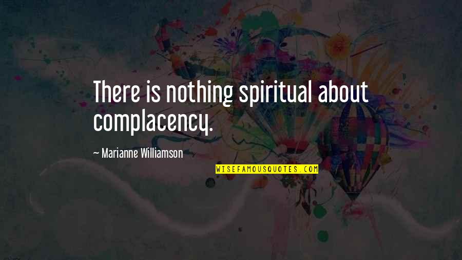 Gurucharanam Quotes By Marianne Williamson: There is nothing spiritual about complacency. Gurucharanam Quotes By Marianne Williamson: There is nothing spiritual about complacency.