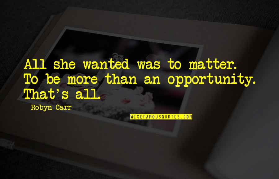 Gurudas Crafts Quotes By Robyn Carr: All she wanted was to matter. To be