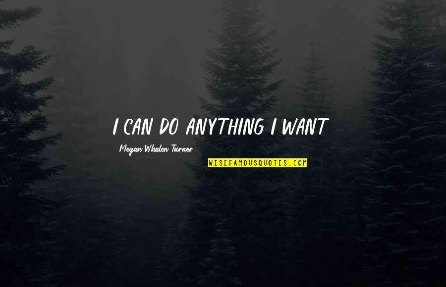 Guruischool Quotes By Megan Whalen Turner: I CAN DO ANYTHING I WANT!