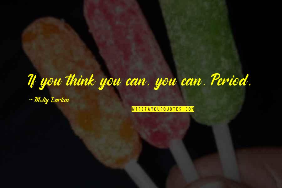 Gurukama Quotes By Molly Larkin: If you think you can, you can. Period. Gurukama Quotes By Molly Larkin: If you think you can, you can. Period.