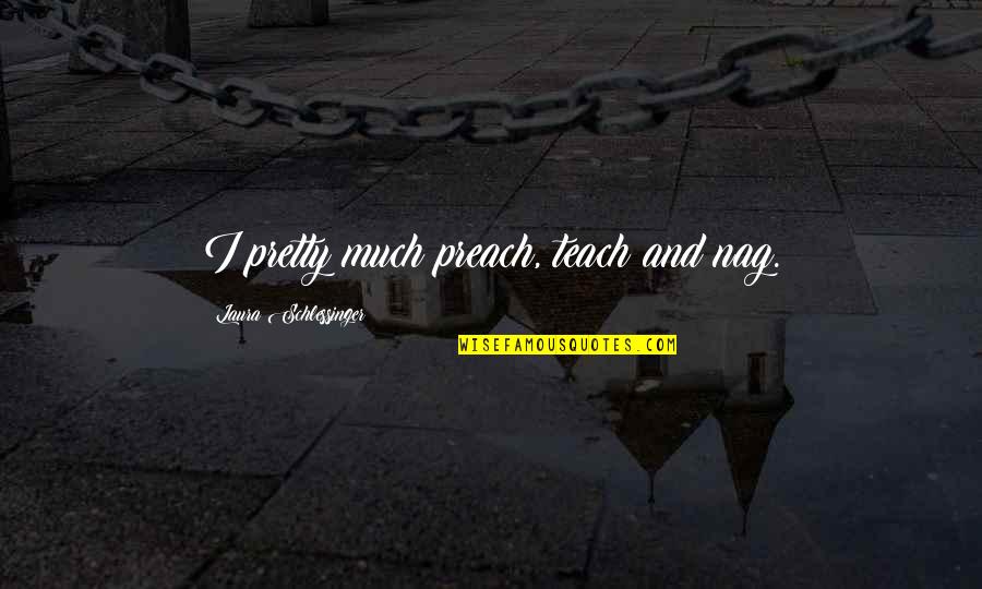 Gurukul Quotes By Laura Schlessinger: I pretty much preach, teach and nag. Gurukul Quotes By Laura Schlessinger: I pretty much preach, teach and nag.