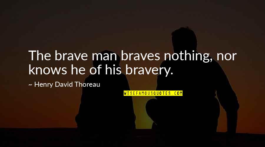 Gurukulam Nethra Quotes By Henry David Thoreau: The brave man braves nothing, nor knows he Gurukulam Nethra Quotes By Henry David Thoreau: The brave man braves nothing, nor knows he