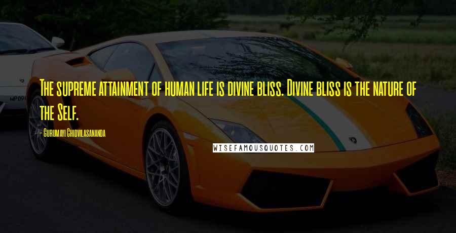 Gurumayi Chidvilasananda quotes: The supreme attainment of human life is divine bliss. Divine bliss is the nature of the Self.