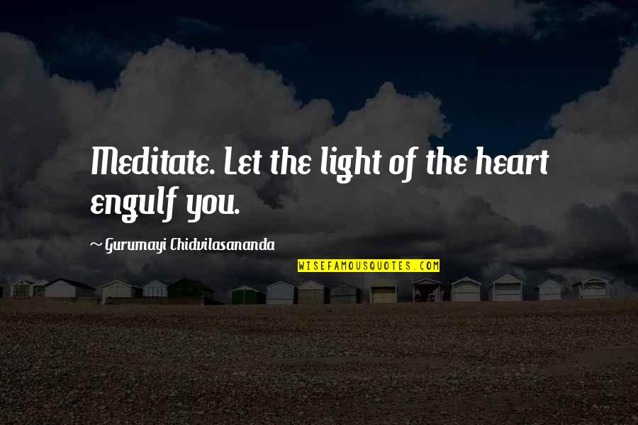 Gurumayi Chidvilasananda Quotes By Gurumayi Chidvilasananda: Meditate. Let the light of the heart engulf