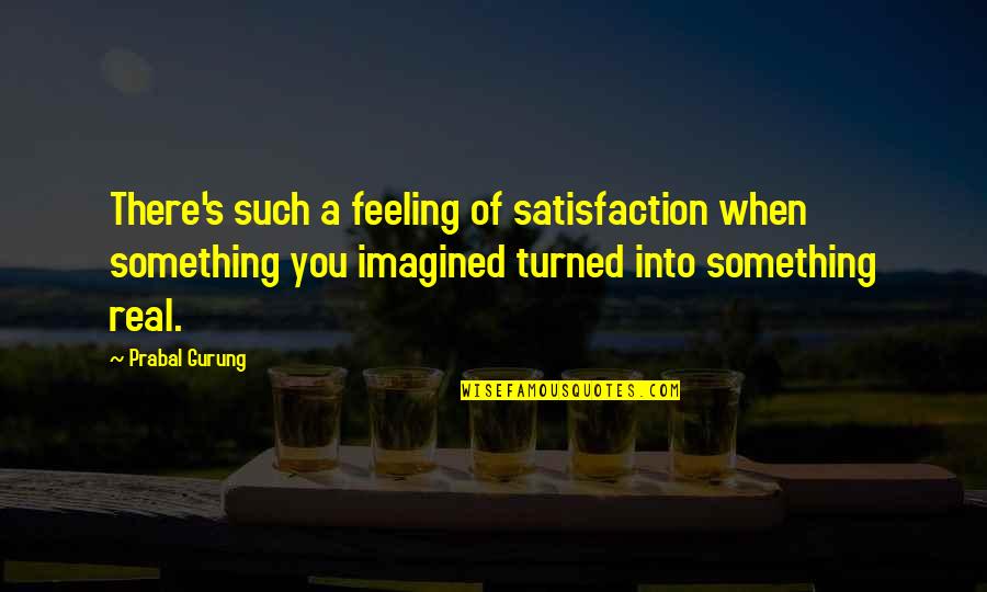 Gurung Quotes By Prabal Gurung: There's such a feeling of satisfaction when something