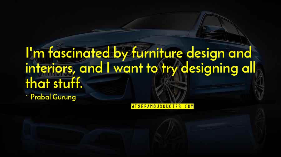 Gurung Quotes By Prabal Gurung: I'm fascinated by furniture design and interiors, and