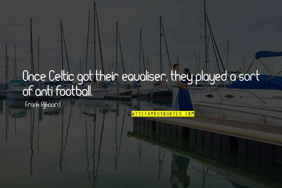 Guruprasad Md Quotes By Frank Rijkaard: Once Celtic got their equaliser, they played a