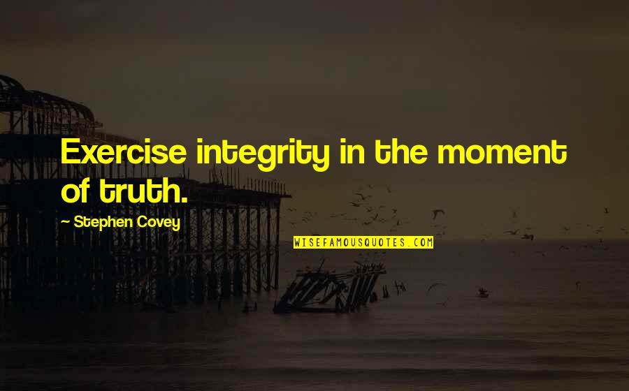 Guruswami Ravichandran Quotes By Stephen Covey: Exercise integrity in the moment of truth.