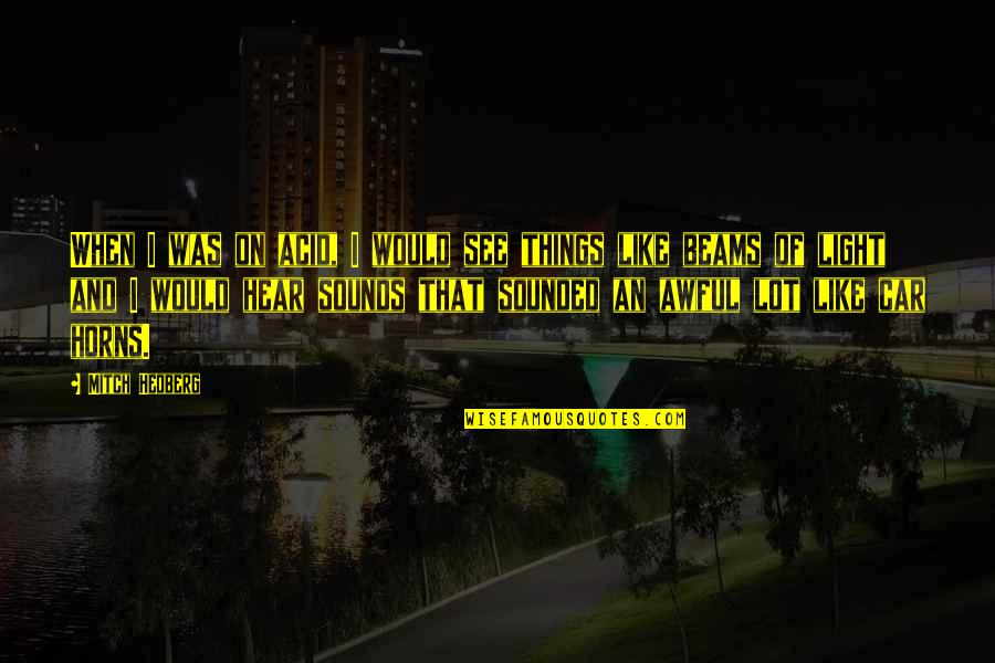 Gus Amato Quotes By Mitch Hedberg: When I was on acid, I would see Gus Amato Quotes By Mitch Hedberg: When I was on acid, I would see
