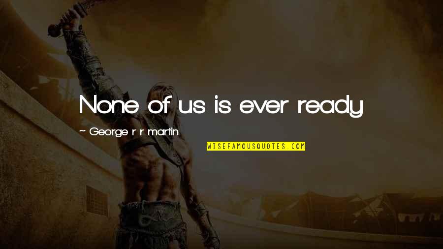 Gus And Woodrow Quotes By George R R Martin: None of us is ever ready Gus And Woodrow Quotes By George R R Martin: None of us is ever ready
